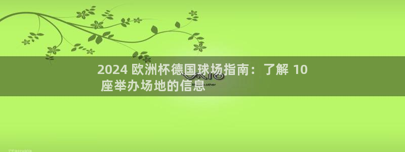 欧洲杯彩票哪里买：2024 欧洲杯德国球场指南：了解 10
 座举办场地的信息