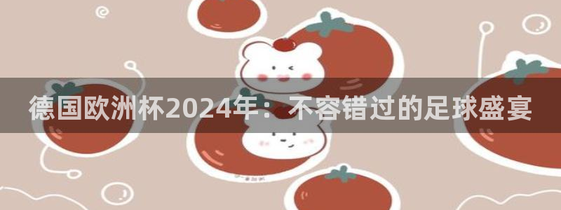 足球赌注平台app|德国欧洲杯2024年：不容错过的足球盛宴